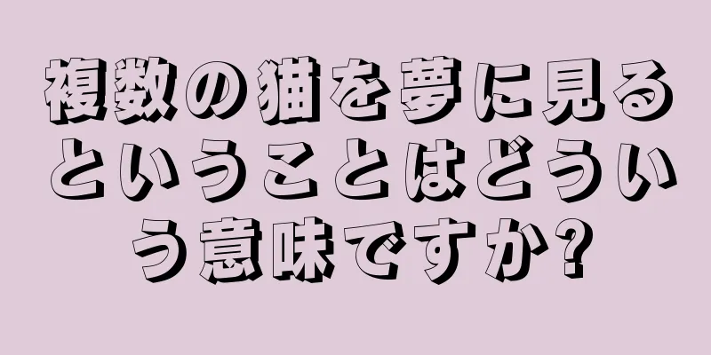 複数の猫を夢に見るということはどういう意味ですか?