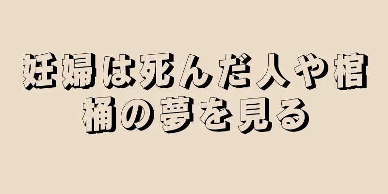 妊婦は死んだ人や棺桶の夢を見る