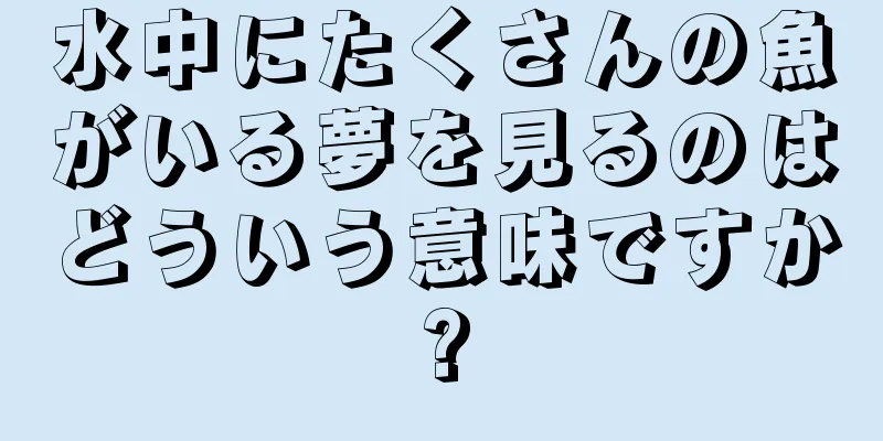 水中にたくさんの魚がいる夢を見るのはどういう意味ですか?