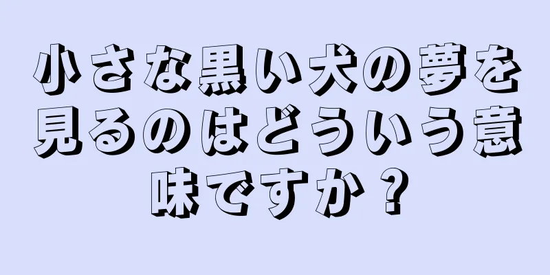 小さな黒い犬の夢を見るのはどういう意味ですか？