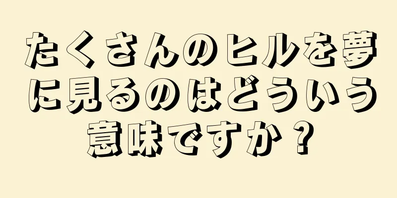 たくさんのヒルを夢に見るのはどういう意味ですか？