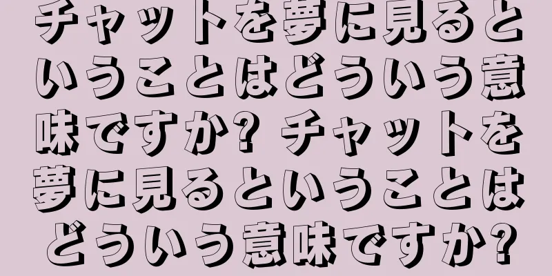 チャットを夢に見るということはどういう意味ですか? チャットを夢に見るということはどういう意味ですか?