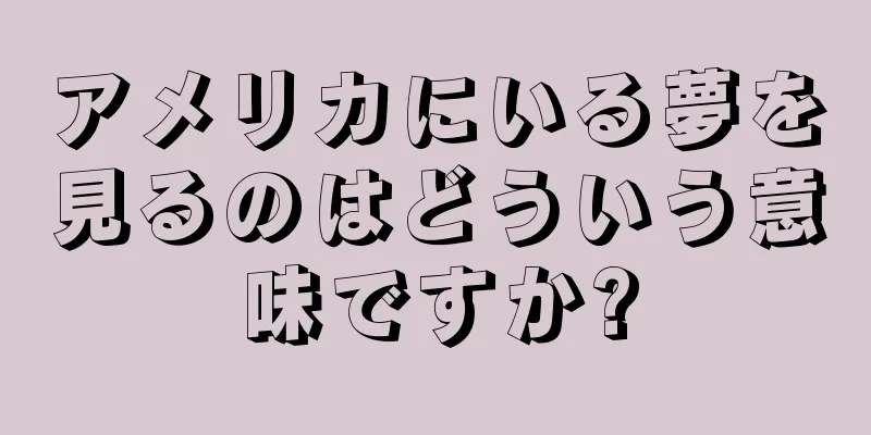 アメリカにいる夢を見るのはどういう意味ですか?