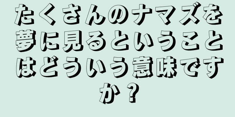 たくさんのナマズを夢に見るということはどういう意味ですか？