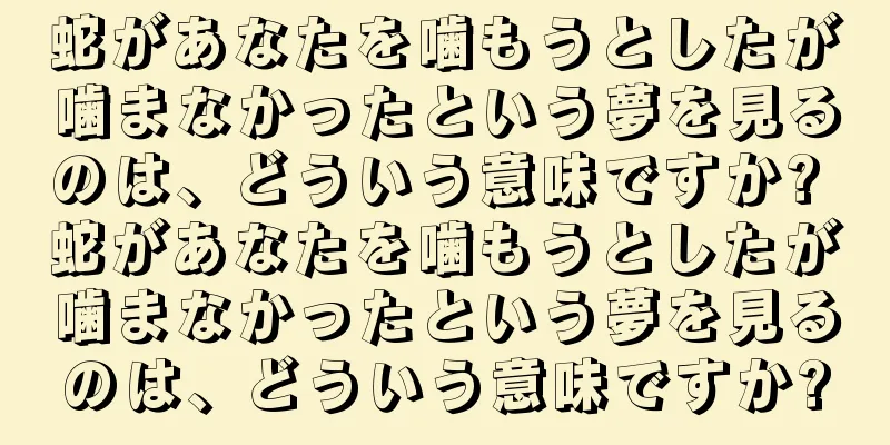 蛇があなたを噛もうとしたが噛まなかったという夢を見るのは、どういう意味ですか? 蛇があなたを噛もうとしたが噛まなかったという夢を見るのは、どういう意味ですか?