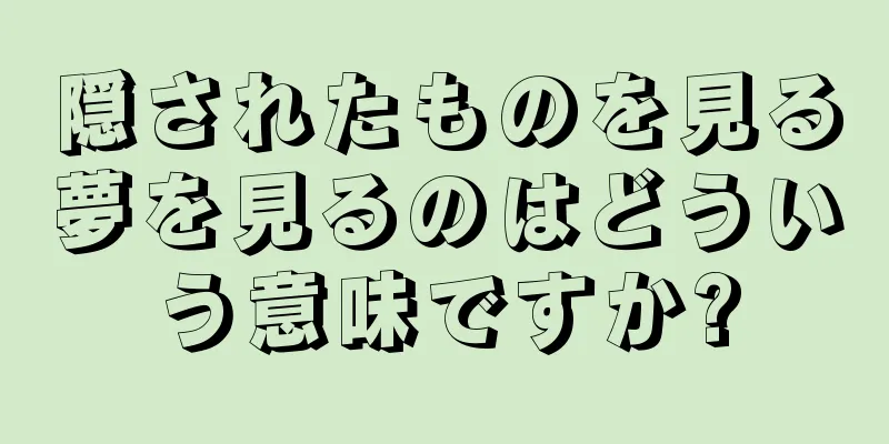 隠されたものを見る夢を見るのはどういう意味ですか?