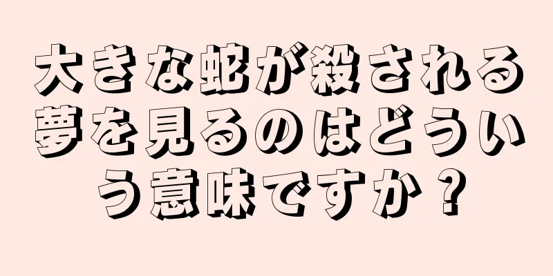 大きな蛇が殺される夢を見るのはどういう意味ですか？