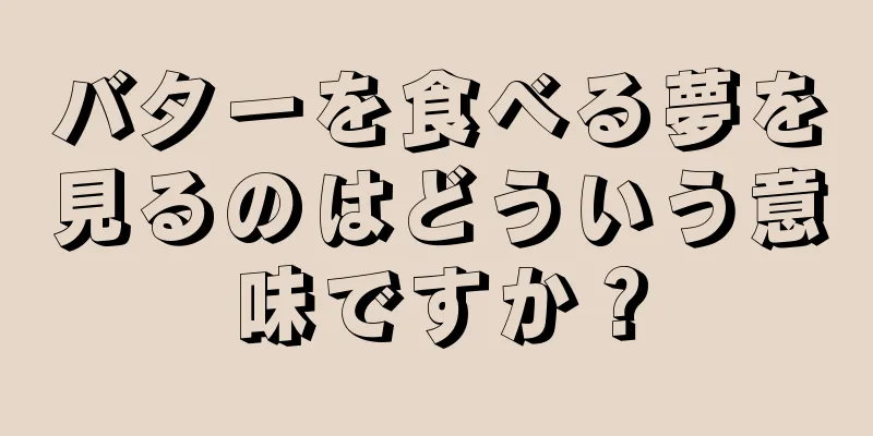 バターを食べる夢を見るのはどういう意味ですか？