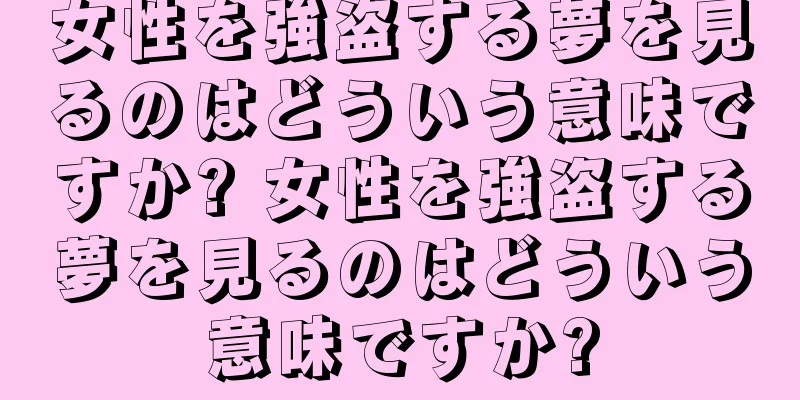 女性を強盗する夢を見るのはどういう意味ですか? 女性を強盗する夢を見るのはどういう意味ですか?
