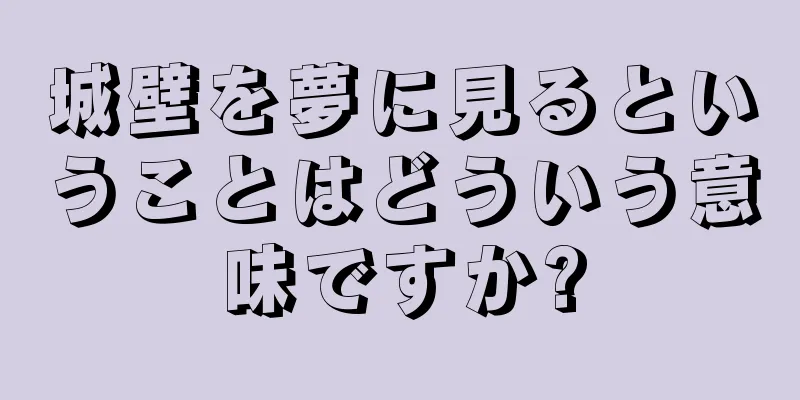 城壁を夢に見るということはどういう意味ですか?