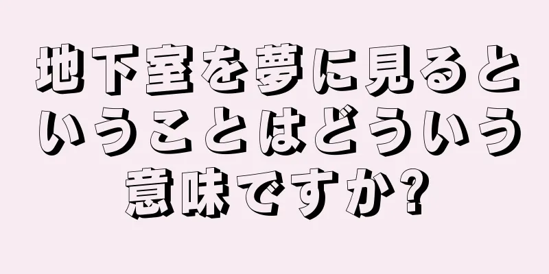 地下室を夢に見るということはどういう意味ですか?