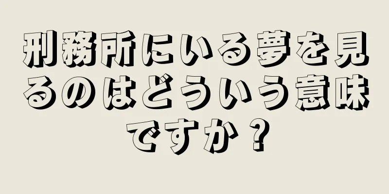 刑務所にいる夢を見るのはどういう意味ですか？