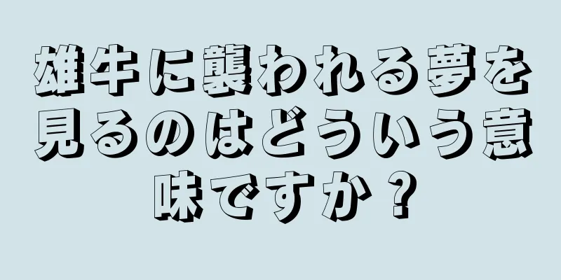 雄牛に襲われる夢を見るのはどういう意味ですか？