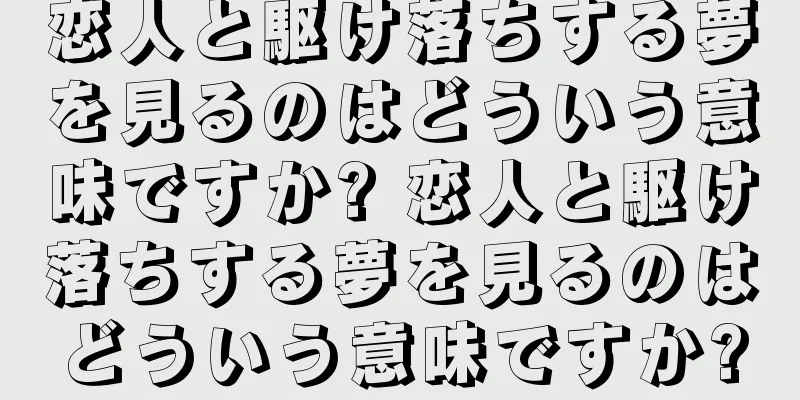 恋人と駆け落ちする夢を見るのはどういう意味ですか? 恋人と駆け落ちする夢を見るのはどういう意味ですか?