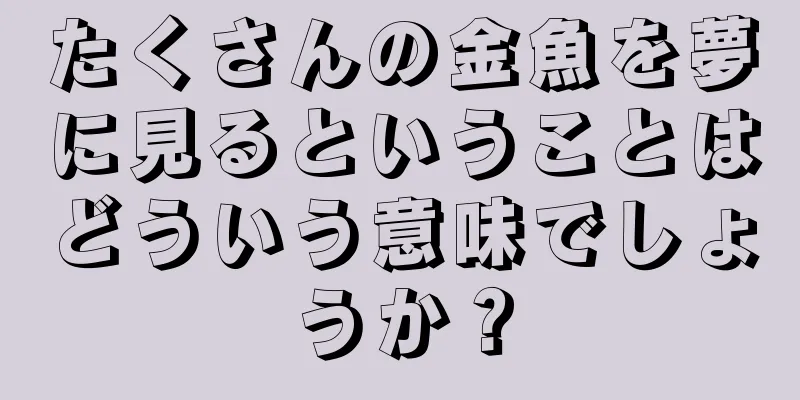 たくさんの金魚を夢に見るということはどういう意味でしょうか？