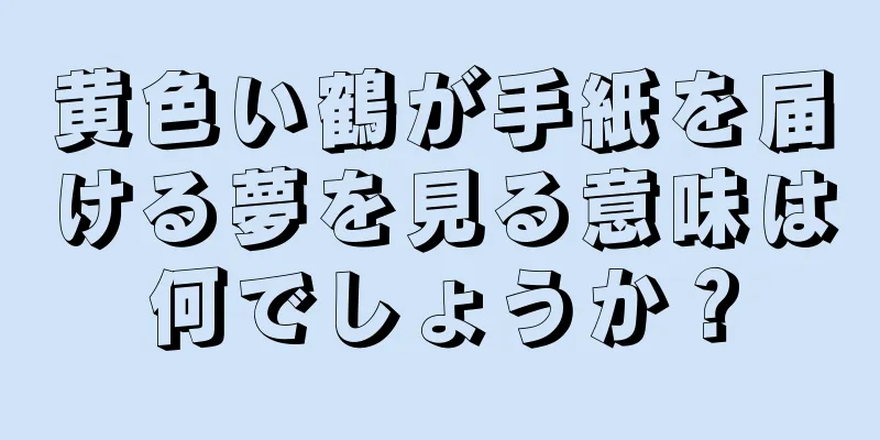黄色い鶴が手紙を届ける夢を見る意味は何でしょうか？