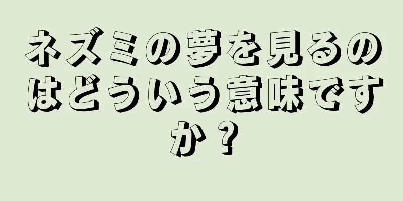 ネズミの夢を見るのはどういう意味ですか？