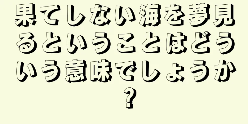 果てしない海を夢見るということはどういう意味でしょうか？
