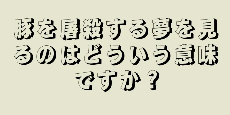 豚を屠殺する夢を見るのはどういう意味ですか？