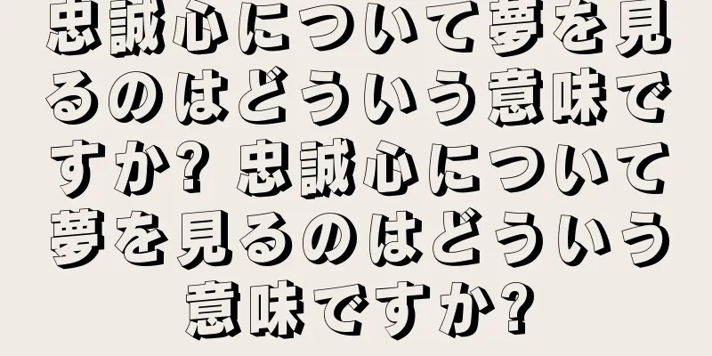 忠誠心について夢を見るのはどういう意味ですか? 忠誠心について夢を見るのはどういう意味ですか?