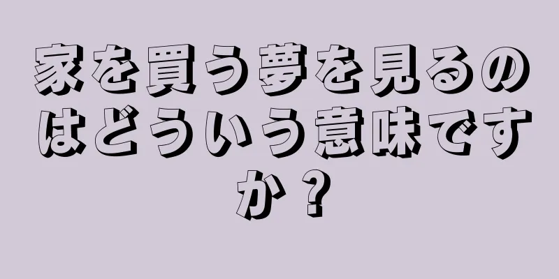 家を買う夢を見るのはどういう意味ですか？