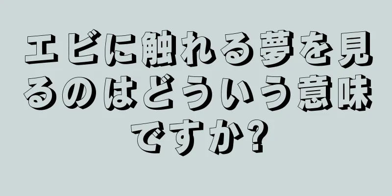 エビに触れる夢を見るのはどういう意味ですか?