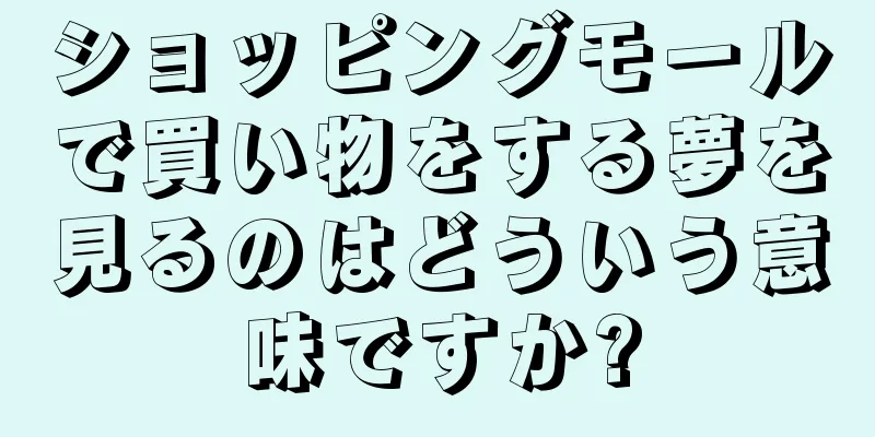 ショッピングモールで買い物をする夢を見るのはどういう意味ですか?