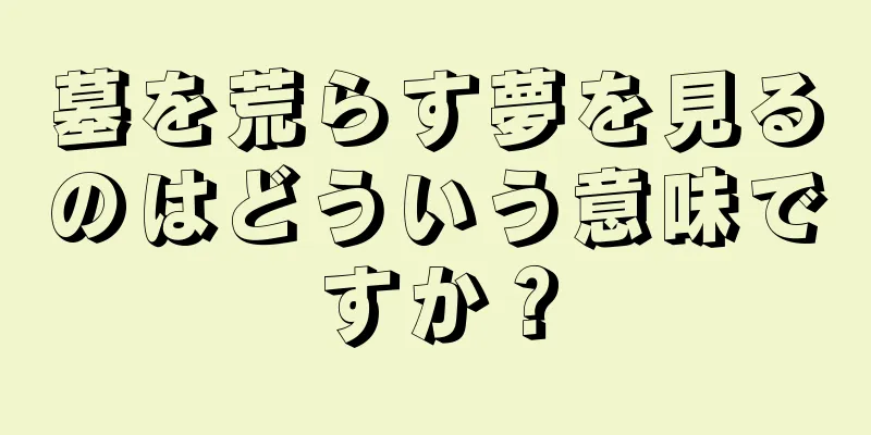 墓を荒らす夢を見るのはどういう意味ですか？