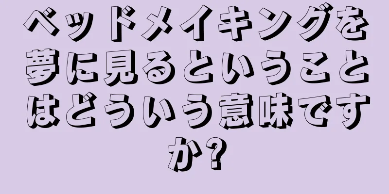 ベッドメイキングを夢に見るということはどういう意味ですか?