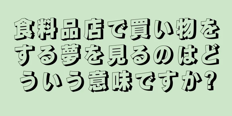 食料品店で買い物をする夢を見るのはどういう意味ですか?
