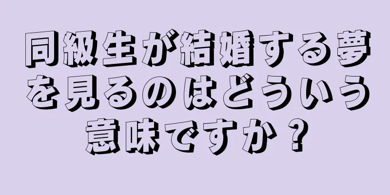 同級生が結婚する夢を見るのはどういう意味ですか？