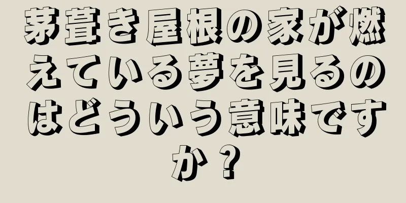 茅葺き屋根の家が燃えている夢を見るのはどういう意味ですか？