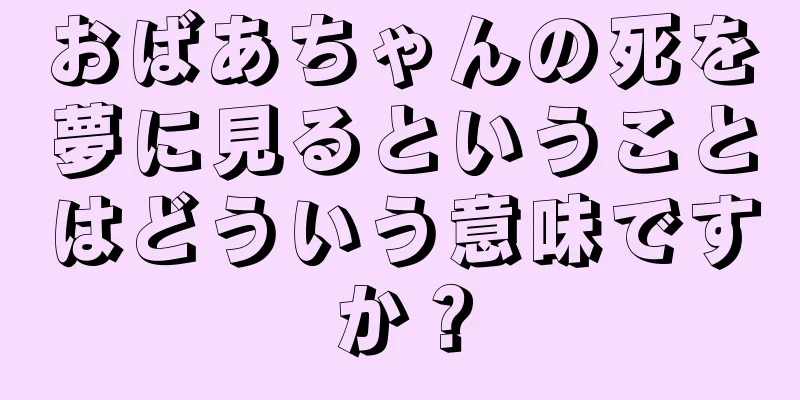 おばあちゃんの死を夢に見るということはどういう意味ですか？