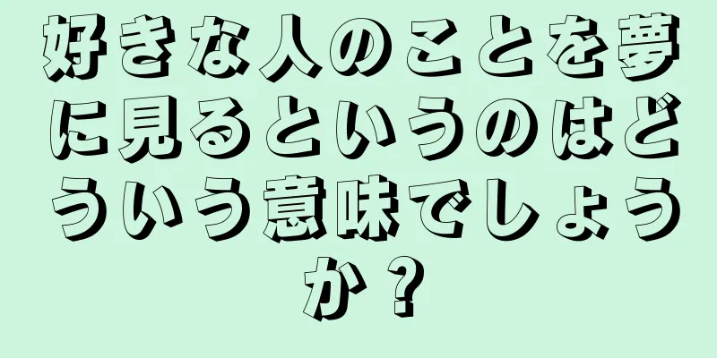 好きな人のことを夢に見るというのはどういう意味でしょうか？