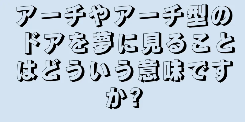 アーチやアーチ型のドアを夢に見ることはどういう意味ですか?