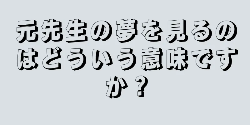 元先生の夢を見るのはどういう意味ですか？