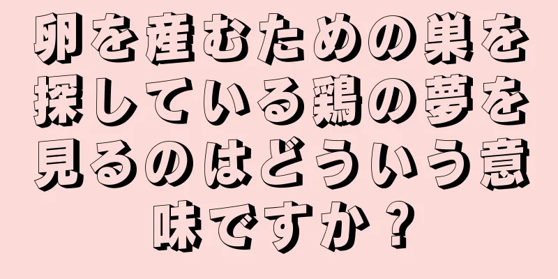 卵を産むための巣を探している鶏の夢を見るのはどういう意味ですか？