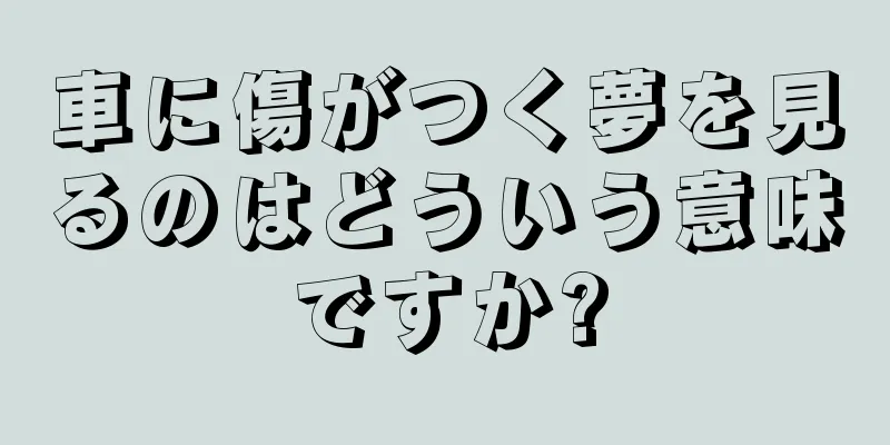 車に傷がつく夢を見るのはどういう意味ですか?