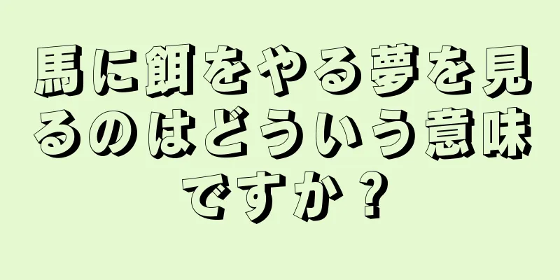 馬に餌をやる夢を見るのはどういう意味ですか？