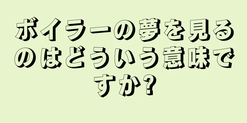 ボイラーの夢を見るのはどういう意味ですか?