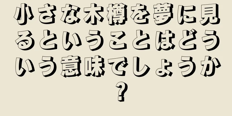 小さな木樽を夢に見るということはどういう意味でしょうか？