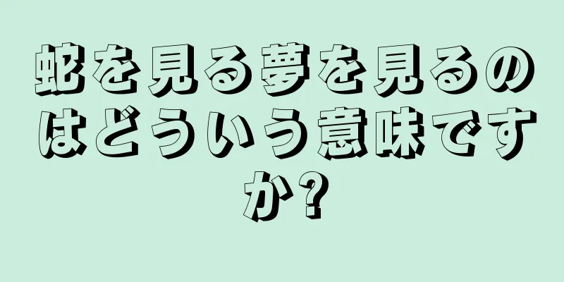 蛇を見る夢を見るのはどういう意味ですか?