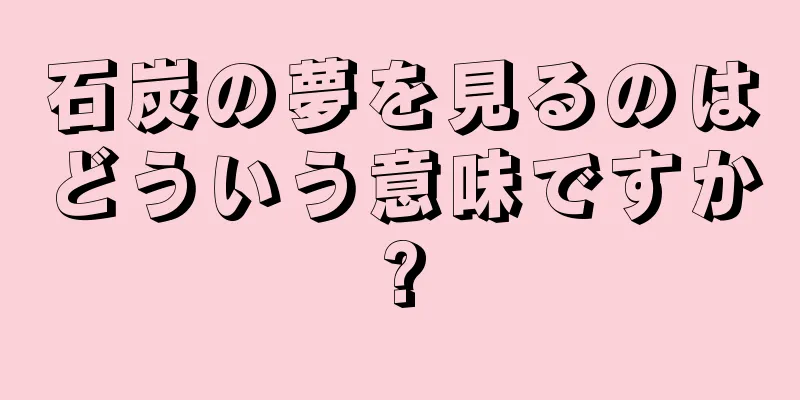 石炭の夢を見るのはどういう意味ですか?