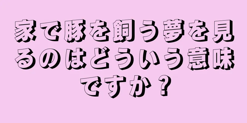家で豚を飼う夢を見るのはどういう意味ですか？