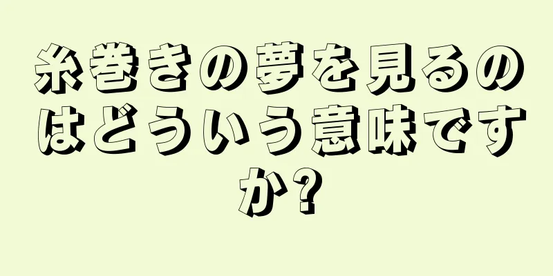 糸巻きの夢を見るのはどういう意味ですか?