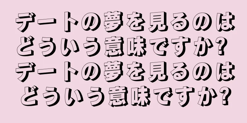 デートの夢を見るのはどういう意味ですか? デートの夢を見るのはどういう意味ですか?