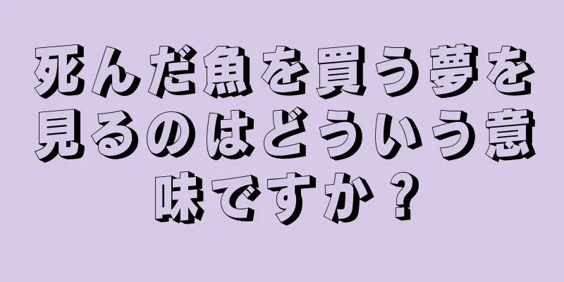 死んだ魚を買う夢を見るのはどういう意味ですか？