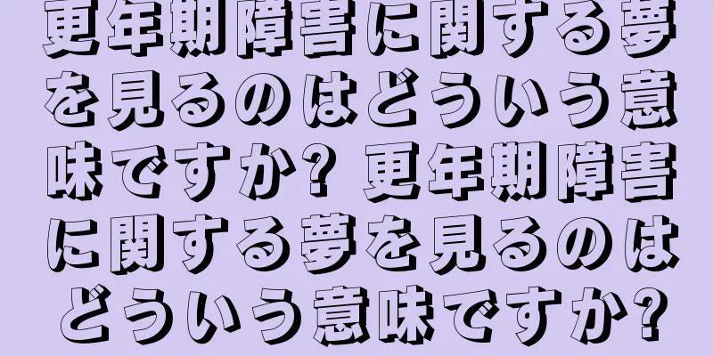 更年期障害に関する夢を見るのはどういう意味ですか? 更年期障害に関する夢を見るのはどういう意味ですか?