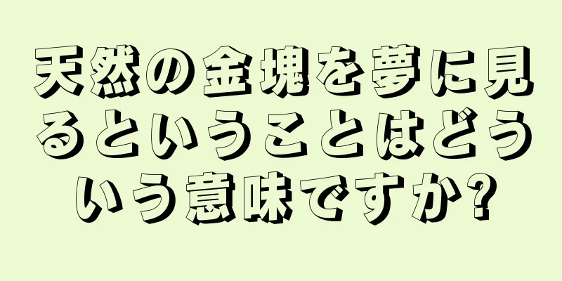 天然の金塊を夢に見るということはどういう意味ですか?