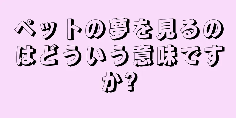 ペットの夢を見るのはどういう意味ですか?